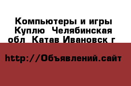 Компьютеры и игры Куплю. Челябинская обл.,Катав-Ивановск г.